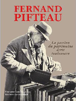 Nouveautés Éditeurs - Fernand Pifteau. La passion du patrimoine écrit  toulousain - Éditions Loubatières - COLLECTIF